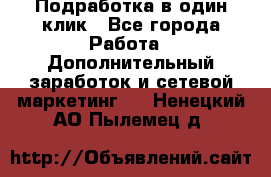 Подработка в один клик - Все города Работа » Дополнительный заработок и сетевой маркетинг   . Ненецкий АО,Пылемец д.